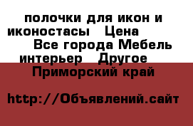 полочки для икон и иконостасы › Цена ­ 100--100 - Все города Мебель, интерьер » Другое   . Приморский край